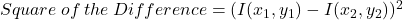 Square\:of\:the\:Difference = (I(x_1, y_1) - I(x_2,y_2))^2